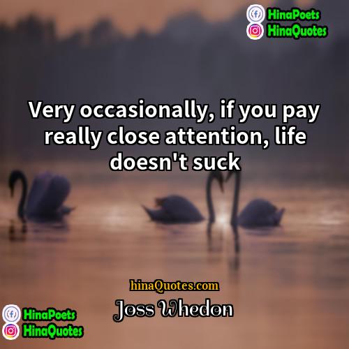 Joss Whedon Quotes | Very occasionally, if you pay really close